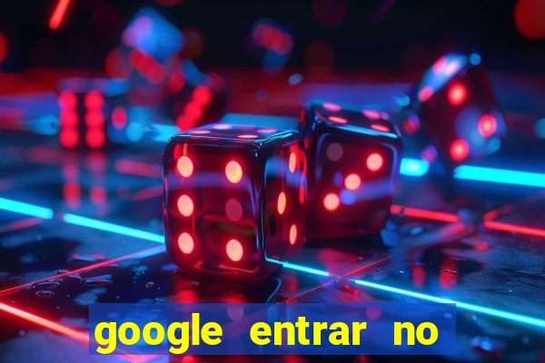 google entrar no jogo de c****